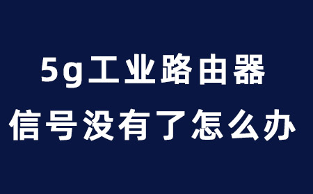 5g工业路由器信号没有了怎么办？